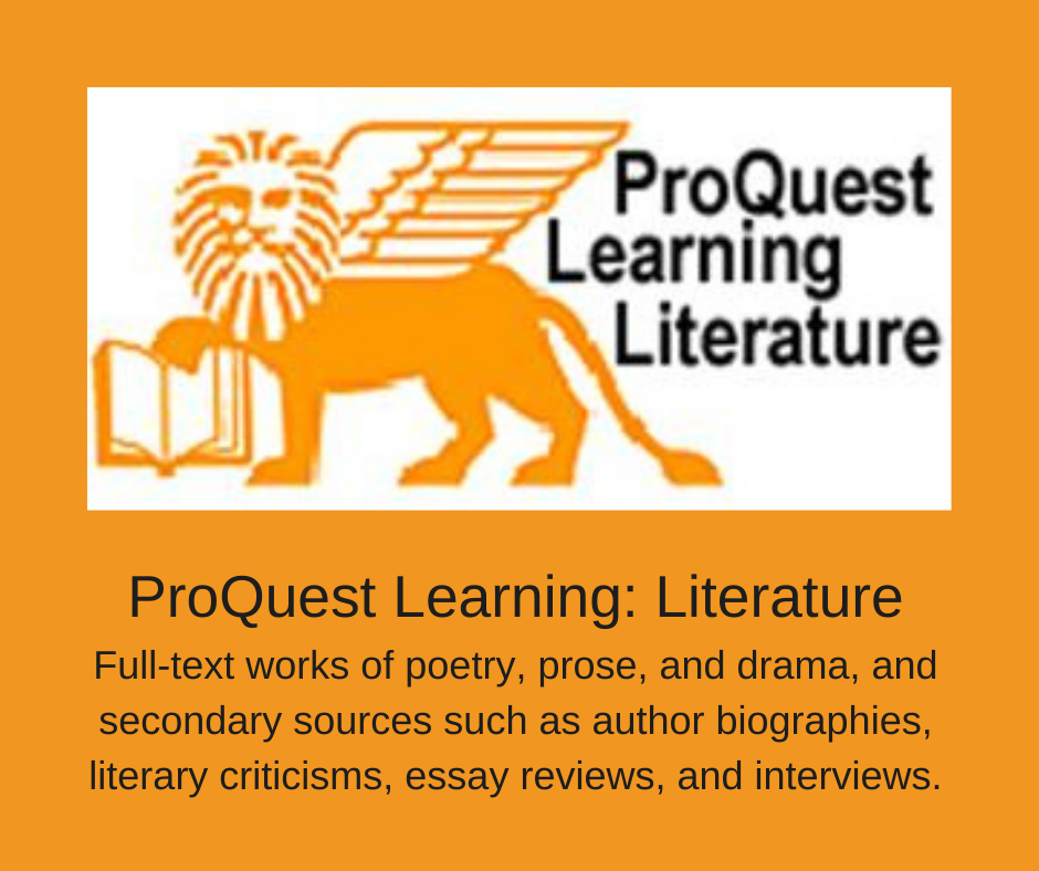 ProQuest Learning: Literature. Full-text works of poetry, prose, and drama, and secondary sources such as author biographies, literary criticisms, essay reviews, and interviews.